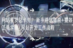 网站开发总卡壳？新手避坑指南+提效工具实测_网站开发工作流程