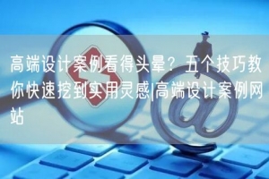 高端设计案例看得头晕？五个技巧教你快速挖到实用灵感|高端设计案例网站